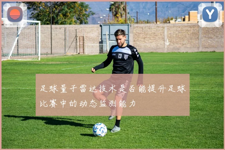 足球量子雷达技术是否能提升足球比赛中的动态监测能力