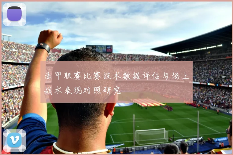 法甲联赛比赛技术数据评估与场上战术表现对照研究