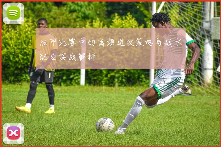 法甲比赛中的高频进攻策略与战术配合实战解析