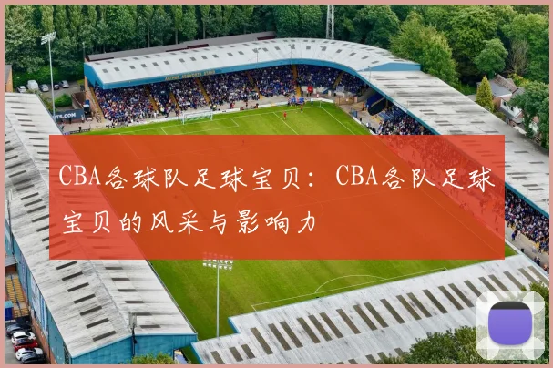 CBA各球队足球宝贝:CBA各队足球宝贝的风采与影响力