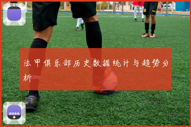 法甲俱乐部历史数据统计与趋势分析