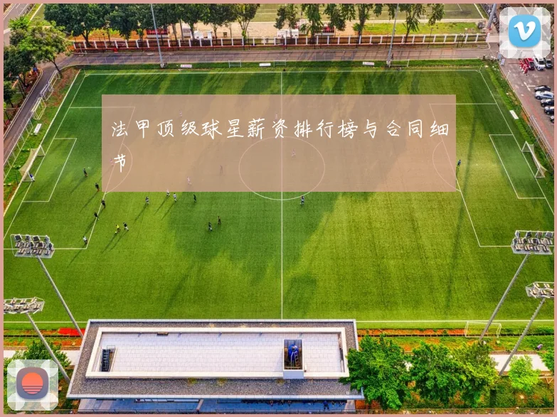 法甲顶级球星薪资排行榜与合同细节