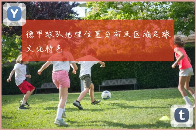 德甲球队地理位置分布及区域足球文化特色